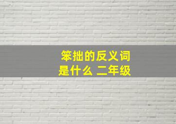 笨拙的反义词是什么 二年级